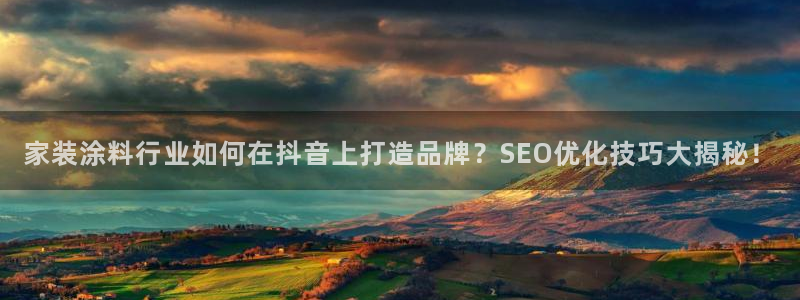 官方和记国际平台登录：家装涂料行业如何在抖音上打造品牌？SEO优化技巧大揭秘！
