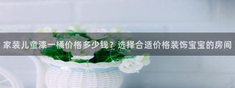 和记 中国官网：家装儿童漆一桶价格多少钱？选择合适价格装饰宝宝的房间