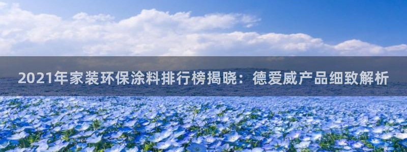 和记注册有什么送的：2021年家装环保涂料排行榜揭晓：德爱威产品细致解析
