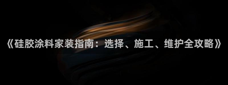 和记娱好网址：《硅胶涂料家装指南：选择、施工、维护全攻略》