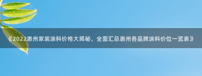 和记AG：《2022惠州家装涂料价格大揭秘，全面汇总惠州各品牌涂料价位一览表》