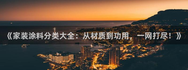 和记国际开户：《家装涂料分类大全：从材质到功用，一网打尽！》