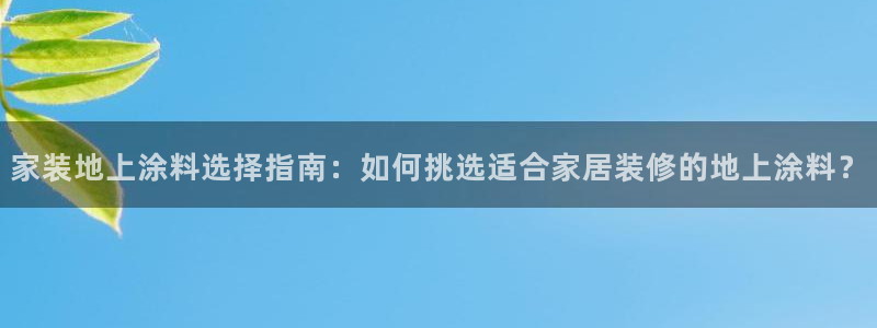 和记h88最新客户端下载：家装地上涂料选择指南：如何挑选适合家居装修的地上涂料？
