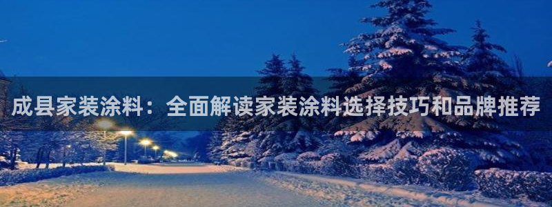 和记注册有什么送的：成县家装涂料：全面解读家装涂料选择技巧和品牌推荐