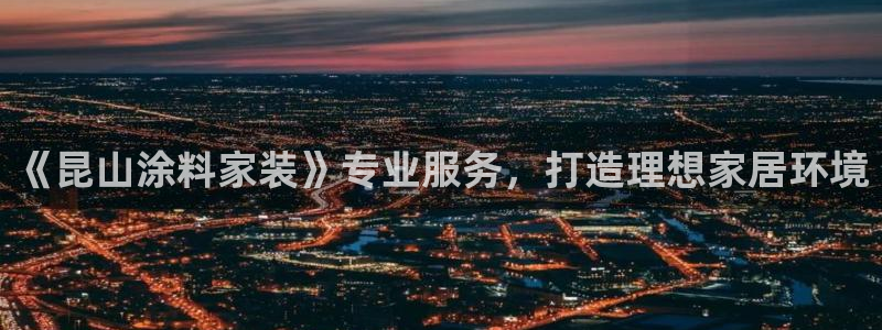 和记国际电讯市值：《昆山涂料家装》专业服务，打造理想家居环境