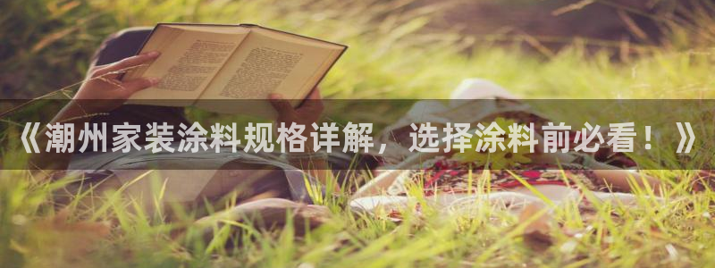 和记网页版：《潮州家装涂料规格详解，选择涂料前必看！》