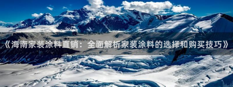上海和记餐饮有限公司：《海南家装涂料直销：全面解析家装涂料的选择和购买技巧》