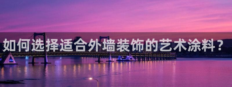 和记pc：如何选择适合外墙装饰的艺术涂料？