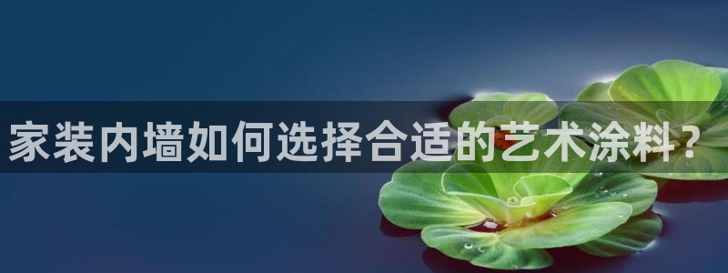 和记h88最新客户端下载：家装内墙如何选择合适的艺术涂料？