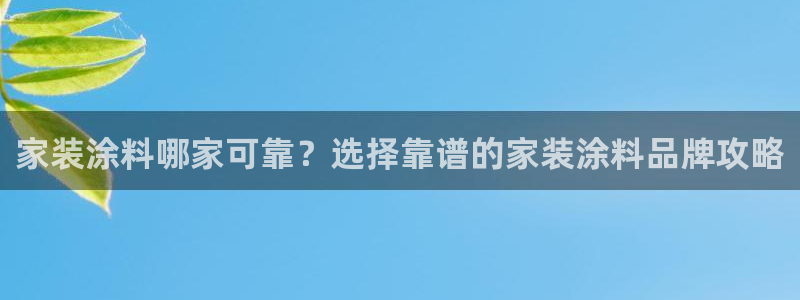 和记ag登录：家装涂料哪家可靠？选择靠谱的家装涂料品牌攻略