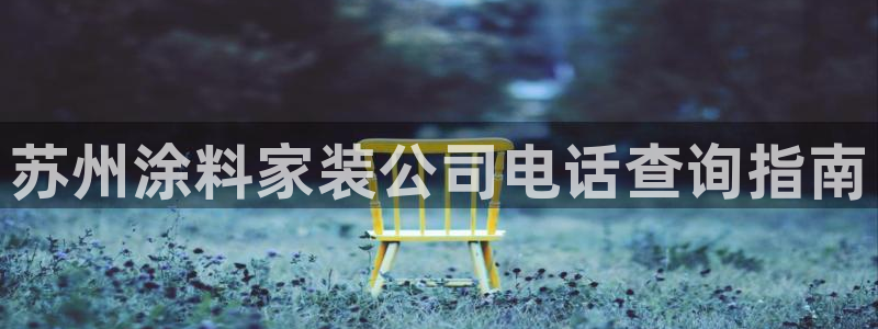 和记官网[中国]官方网站：苏州涂料家装公司电话查询指南
