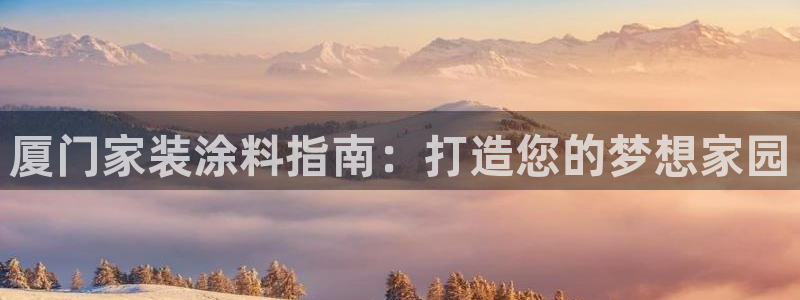 和记官方直营注册：厦门家装涂料指南：打造您的梦想家园