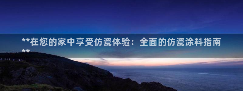 和记国际开户：**在您的家中享受仿瓷体验：全面的仿瓷涂料指南
**