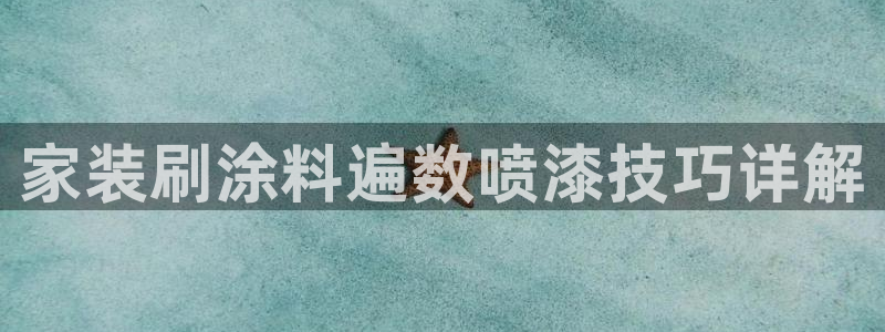 和记官方平台：家装刷涂料遍数喷漆技巧详解