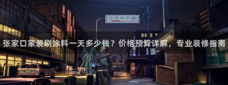 和记官网官方网站：张家口家装刷涂料一天多少钱？价格预算详解，专业装修指南