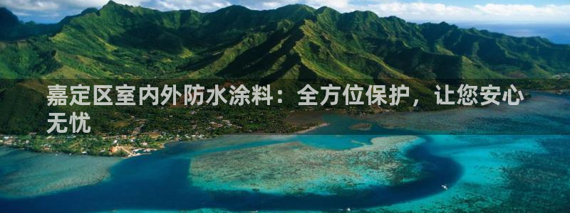 和记官网首页：嘉定区室内外防水涂料：全方位保护，让您安心
无忧