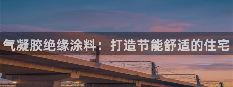 和记官方：气凝胶绝缘涂料：打造节能舒适的住宅