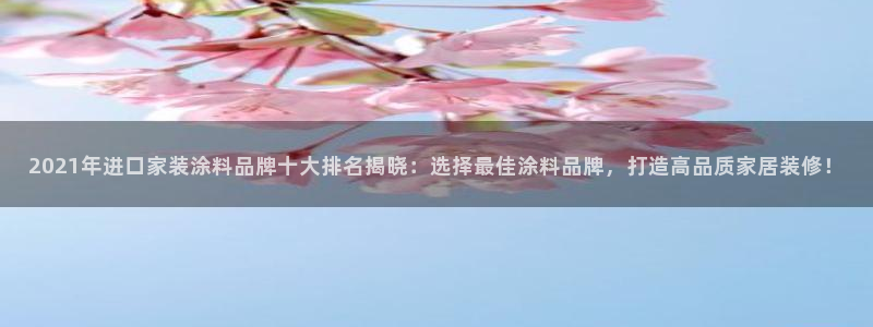 和记AG旗舰：2021年进口家装涂料品牌十大排名揭晓：选择最佳涂料品牌，打造高品质家居装修！
