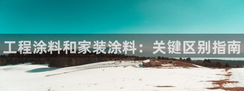 官方和记国际平台登录：工程涂料和家装涂料：关键区别指南
