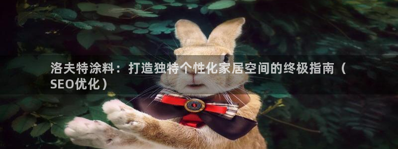 和记AG：洛夫特涂料：打造独特个性化家居空间的终极指南（
SEO优化）