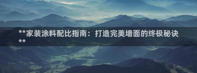 和记国际开户：**家装涂料配比指南：打造完美墙面的终极秘诀
**