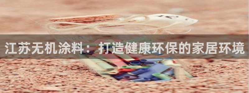 和记官方直营注册：江苏无机涂料：打造健康环保的家居环境