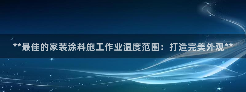 和记ag旗舰国际：**最佳的家装涂料施工作业温度范围：打造完美外观**