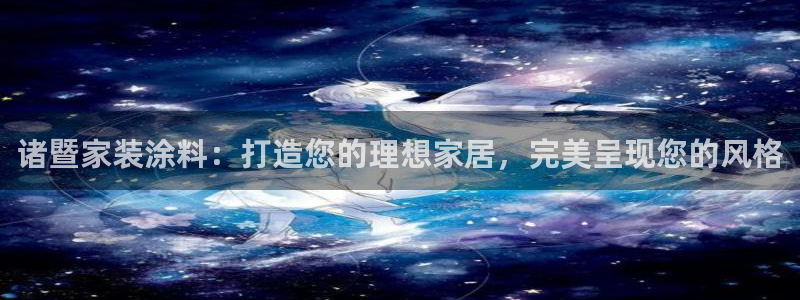 和记ag登录：诸暨家装涂料：打造您的理想家居，完美呈现您的风格