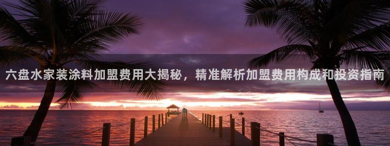 和记官网首页：六盘水家装涂料加盟费用大揭秘，精准解析加盟费用构成和投资指南