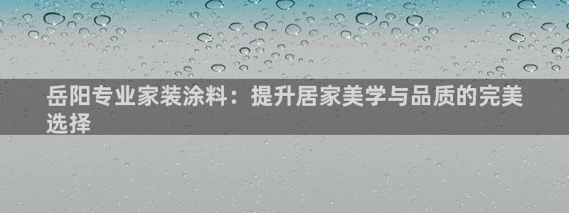 和记官方网址：岳阳专业家装涂料：提升居家美学与品质的完美
选择