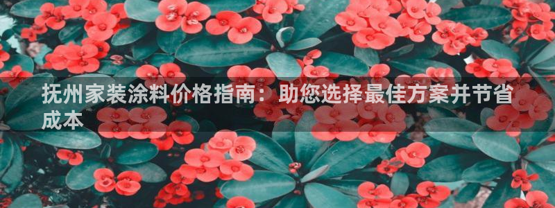 和记ag网页版：抚州家装涂料价格指南：助您选择最佳方案并节省
成本