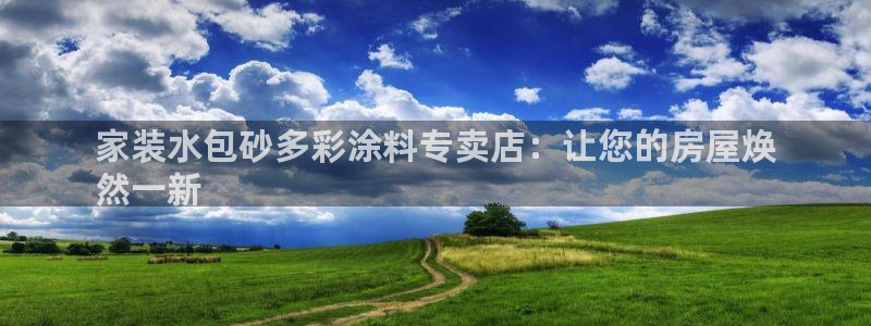 和记pc：家装水包砂多彩涂料专卖店：让您的房屋焕
然一新