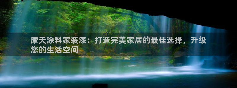 和记平台登陆：摩天涂料家装漆：打造完美家居的最佳选择，升级
您的生活空间