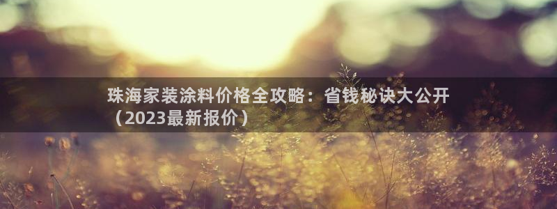 和记官网 公司：珠海家装涂料价格全攻略：省钱秘诀大公开
（2023最新报价）