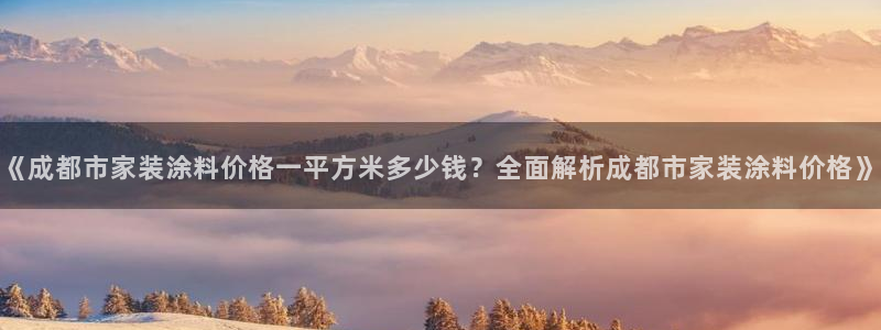 和记官方直营注册：《成都市家装涂料价格一平方米多少钱？全面解析成都市家装涂料价格》