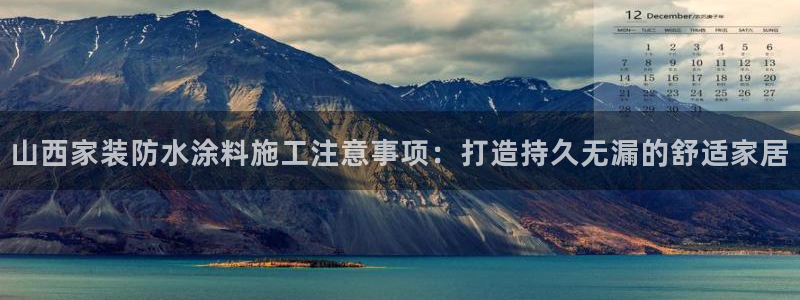 和记ag旗舰国际：山西家装防水涂料施工注意事项：打造持久无漏的舒适家居
