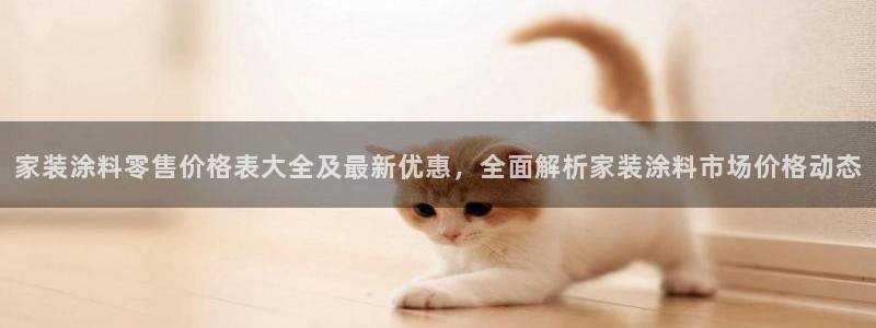 和记网页版登陆：家装涂料零售价格表大全及最新优惠，全面解析家装涂料市场价格动态