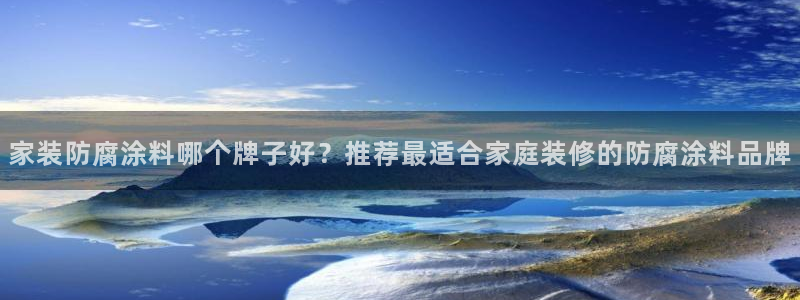 和记AG旗舰：家装防腐涂料哪个牌子好？推荐最适合家庭装修的防腐涂料品牌