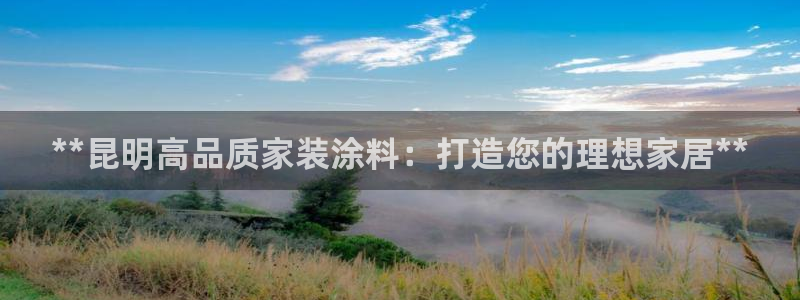 和记平台登录：**昆明高品质家装涂料：打造您的理想家居**