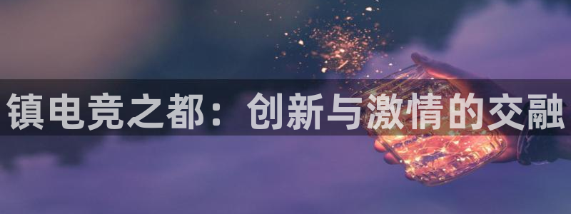 南宫电竞贴吧：镇电竞之都：创新与激情的交融