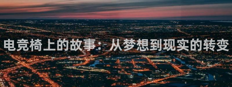 南宫电竞app：电竞椅上的故事：从梦想到现实的转变